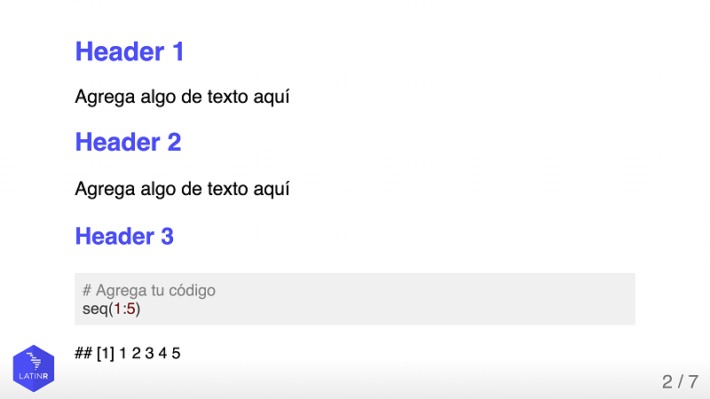 Diapositiva de contenido, incluida en el theme latinR. Se muestra una diapositiva con color de fondo blanco y tres niveles de encabezado en color morado. El texto de la diapositiva es 'Header 1: Agrega algo de texto aquí. Header 2: Agrega algo de texto aquí. Header 3: Chunk de código en R con el texto Agrega tu código seq(1:5)'